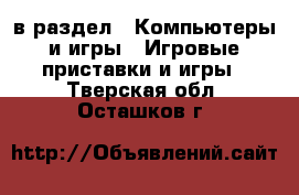  в раздел : Компьютеры и игры » Игровые приставки и игры . Тверская обл.,Осташков г.